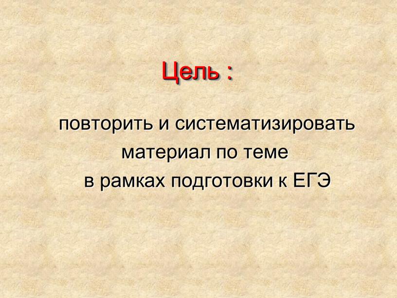 Цель : повторить и систематизировать материал по теме в рамках подготовки к