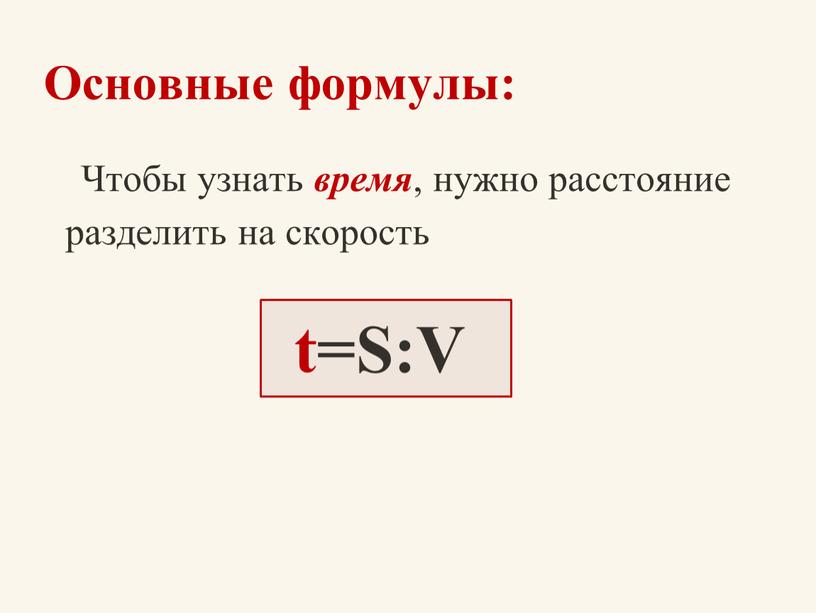 Основные формулы: Чтобы узнать время , нужно расстояние разделить на скорость t=S:V