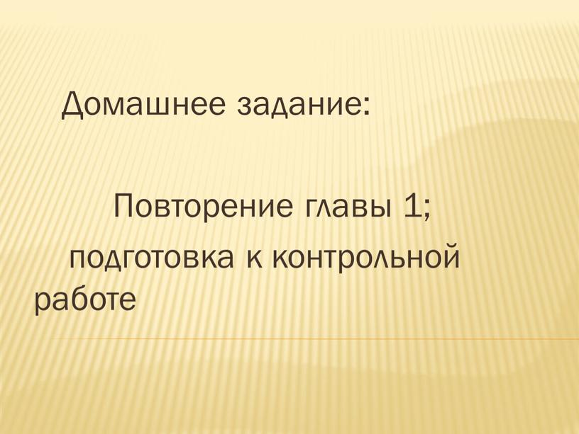 Домашнее задание: Повторение главы 1; подготовка к контрольной работе