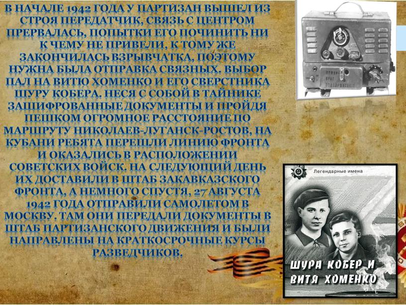 В начале 1942 года у партизан вышел из строя передатчик, связь с центром прервалась, попытки его починить ни к чему не привели, к тому же…