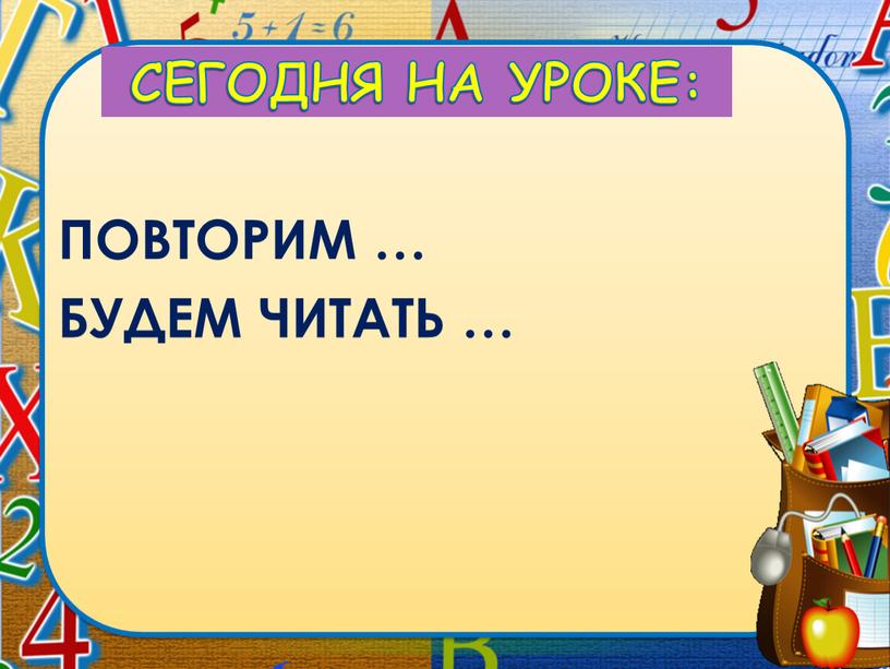 СЕГОДНЯ НА УРОКЕ: ПОВТОРИМ … БУДЕМ