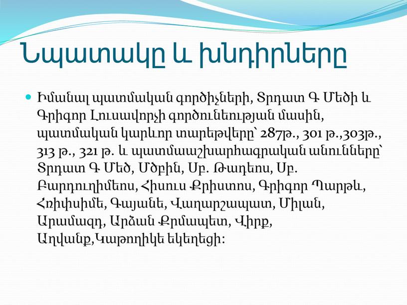 Նպատակը և խնդիրները Իմանալ պատմական գործիչների, Տրդատ Գ Մեծի և Գրիգոր Լուսավորչի գործունեության մասին, պատմական կարևոր տարեթվերը՝ 287թ., 301 թ.,303թ., 313 թ., 321 թ. և…