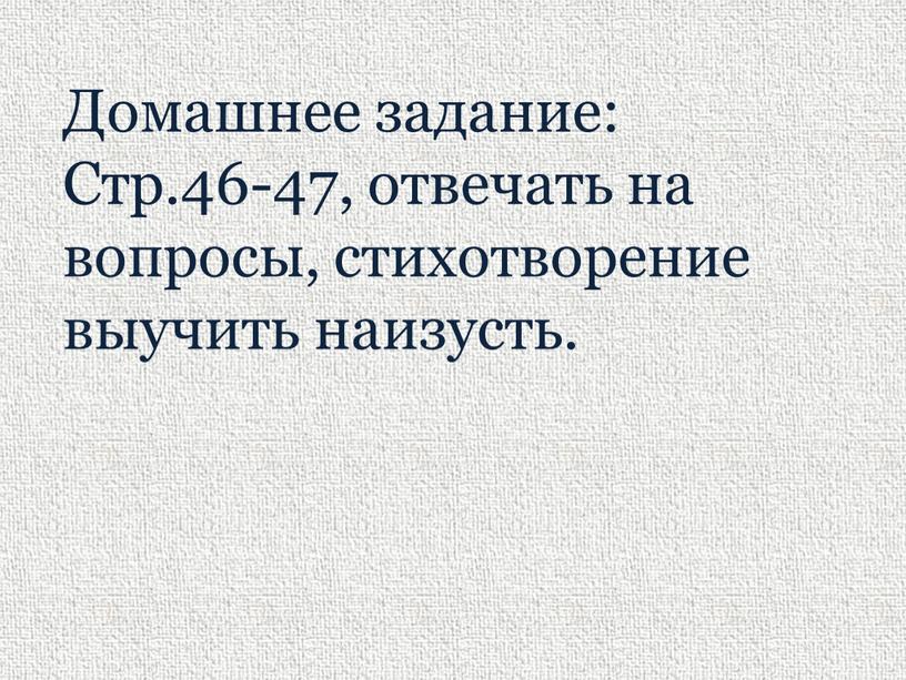 Домашнее задание: Стр.46-47, отвечать на вопросы, стихотворение выучить наизусть