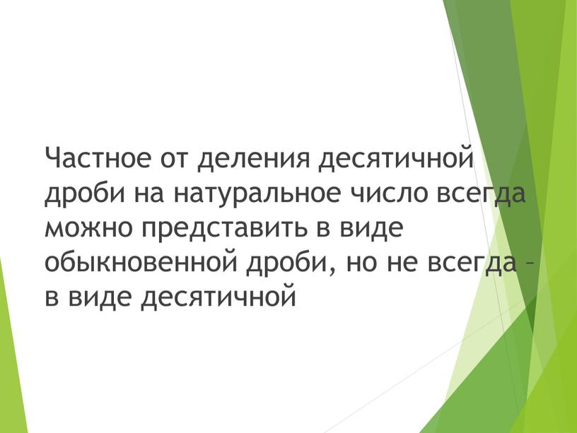 Частное от деления десятичной дроби на натуральное число всегда можно представить в виде обыкновенной дроби, но не всегда –в виде десятичной