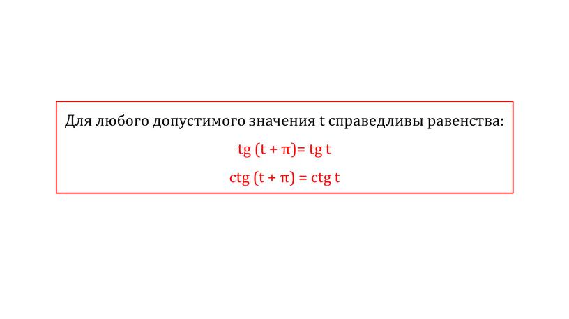 Для любого допустимого значения t справедливы равенства: tg (t + π)= tg t ctg (t + π) = ctg t