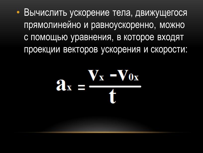 Вычислить ускорение тела, движущегося прямолинейно и равноускоренно, можно с помощью уравнения, в которое входят проекции векторов ускорения и скорости: