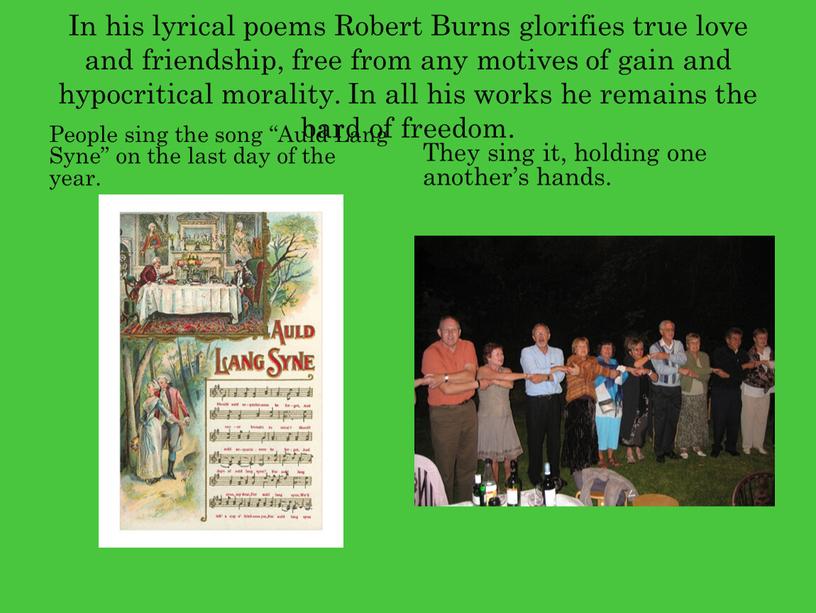 In his lyrical poems Robert Burns glorifies true love and friendship, free from any motives of gain and hypocritical morality