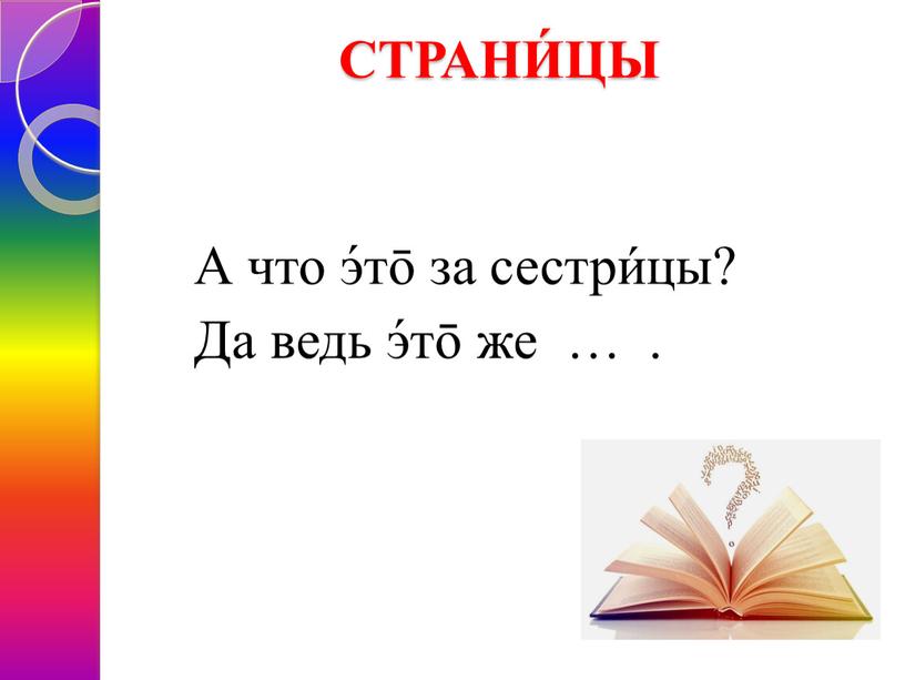 СТРАНИ́ЦЫ А что э́тō за сестри́цы?