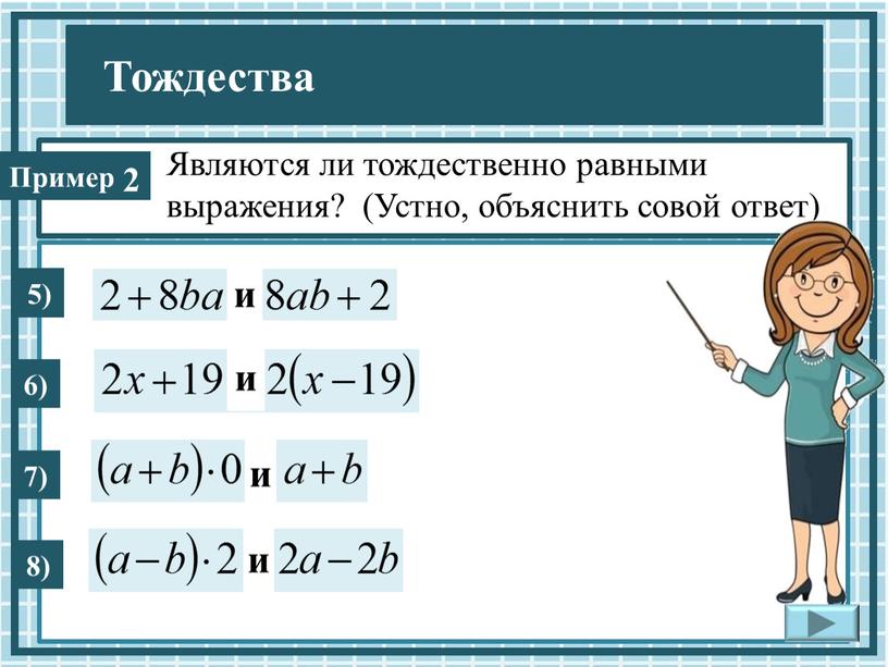 Являются ли тождественно равными выражения? (Устно, объяснить совой ответ) 5) 6) 7) и и и 8) и 2