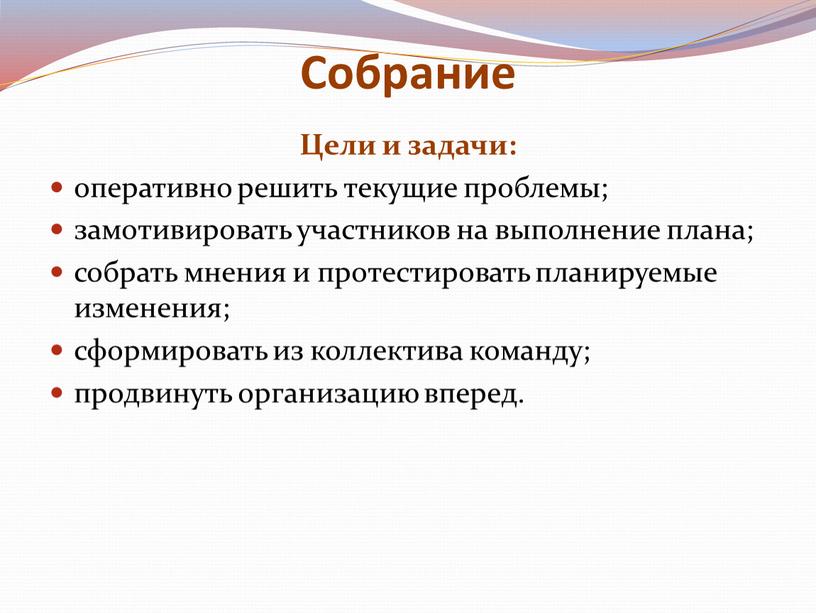 Собрание Цели и задачи: оперативно решить текущие проблемы; замотивировать участников на выполнение плана; собрать мнения и протестировать планируемые изменения; сформировать из коллектива команду; продвинуть организацию…