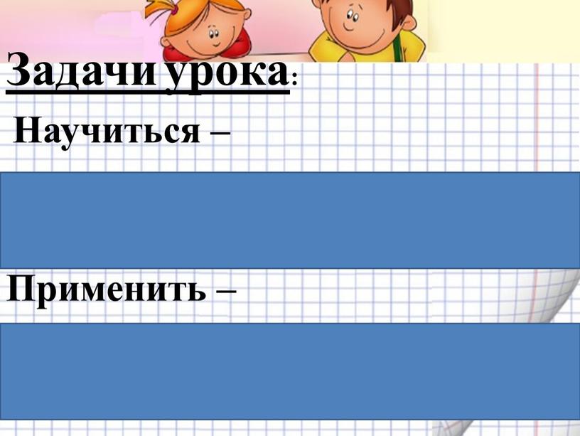 Задачи урока : Научиться – увеличивать число в несколько раз