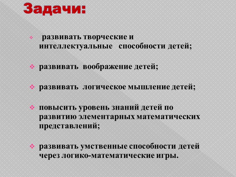 Задачи: развивать творческие и интеллектуальные способности детей; развивать воображение детей; развивать логическое мышление детей; повысить уровень знаний детей по развитию элементарных математических представлений; развивать умственные…