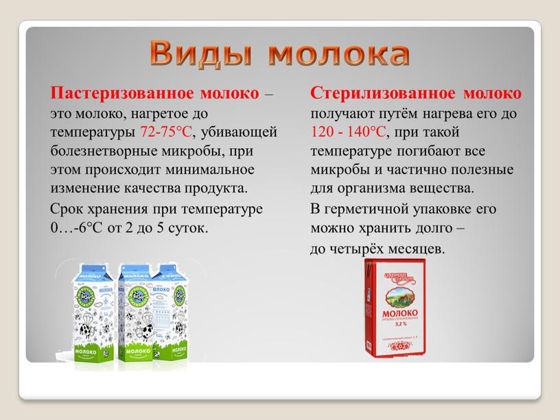 Виды молока Пастеризованное молоко – это молоко, нагретое до температуры 72-75°С, убивающей болезнетворные микробы, при этом происходит минимальное изменение качества продукта