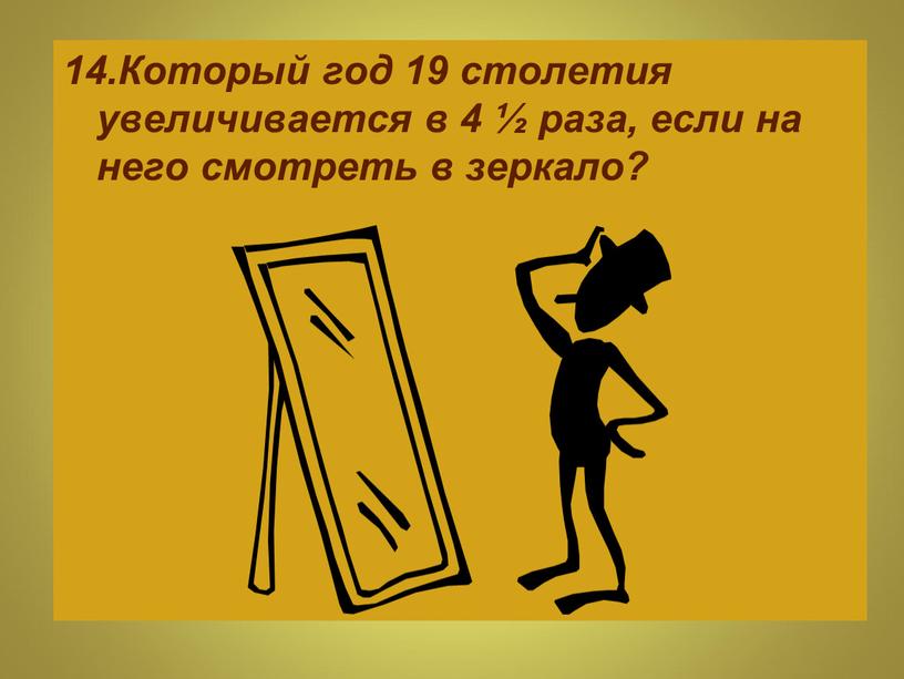 Который год 19 столетия увеличивается в 4 ½ раза, если на него смотреть в зеркало?