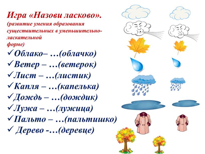 Игра «Назови ласково». (развитие умения образования существительных в уменьшительно-ласкательной форме)