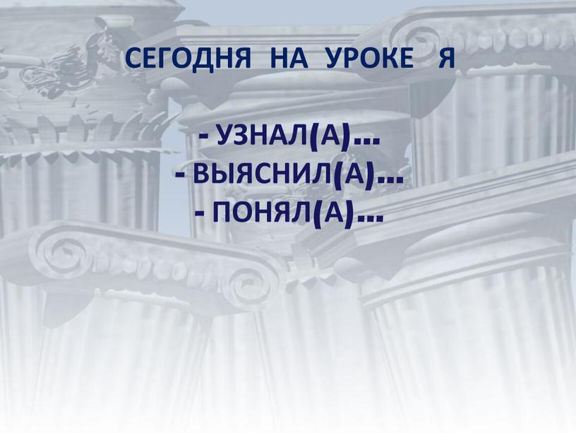 Сегодня на уроке я - узнал(а)… - выяснил(а)… - понял(а)…