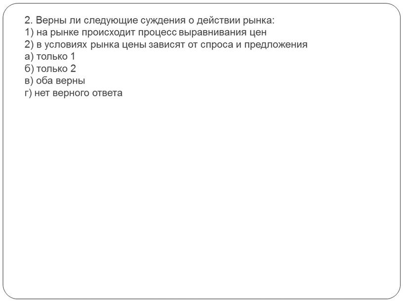 Верны ли следующие суждения о действии рынка: 1) на рынке происходит процесс выравнивания цен 2) в условиях рынка цены зависят от спроса и предложения а)…