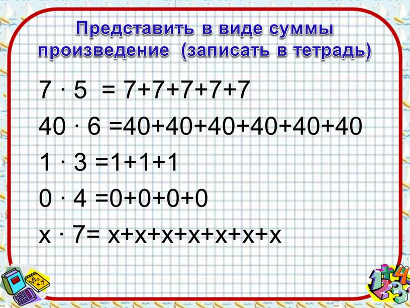 Представить в виде суммы произведение (записать в тетрадь) 7 ∙ 5 = 7+7+7+7+7 40 ∙ 6 =40+40+40+40+40+40 1 ∙ 3 =1+1+1 0 ∙ 4 =0+0+0+0…