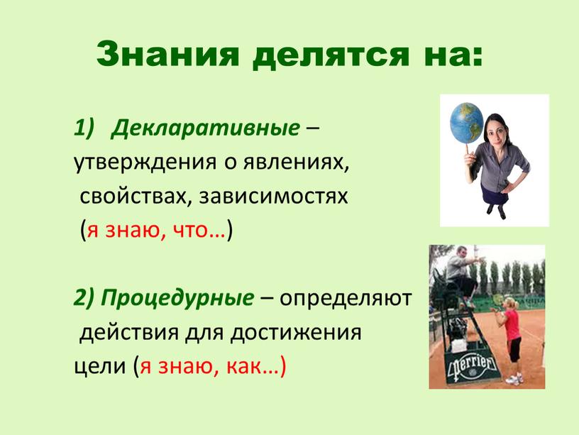 Знания делятся на: Декларативные – утверждения о явлениях, свойствах, зависимостях (я знаю, что…) 2)