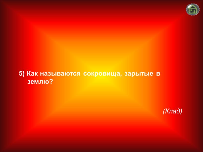 Клад) 5) Как называются сокровища, зарытые в землю?