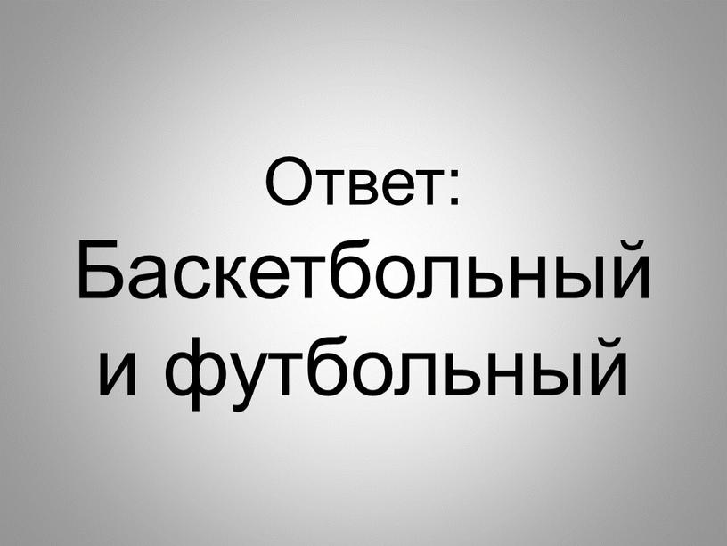 Ответ: Баскетбольный и футбольный