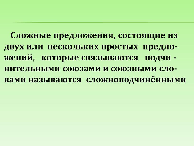 Сложные предложения, состоящие из двух или нескольких простых предло- жений, которые связываются подчи - нительными союзами и союзными сло- вами называются сложноподчинёнными