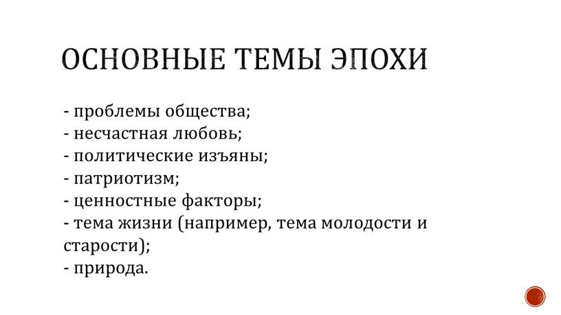 Основные темы эпохи - проблемы общества; - несчастная любовь; - политические изъяны; - патриотизм; - ценностные факторы; - тема жизни (например, тема молодости и старости);…