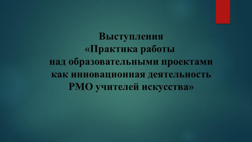 Выступления «Практика работы над образовательными проектами как инновационная деятельность