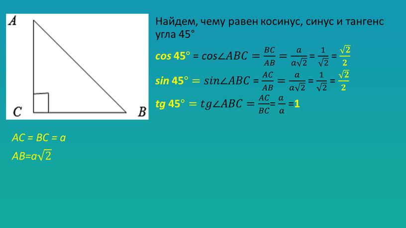 AC = BC = a AB=a 2 2 2 2 Найдем, чему равен косинус, синус и тангенс угла 45° cos 45 ° = cos∠𝐴𝐴𝐵𝐵𝐶𝐶= 𝐵𝐶…