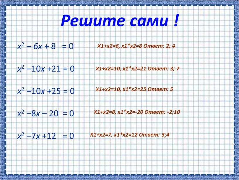 Решите сами ! x 2 – 6x + 8 = 0 x 2 –10 x +21 = 0 x 2 –10 x +25 = 0…