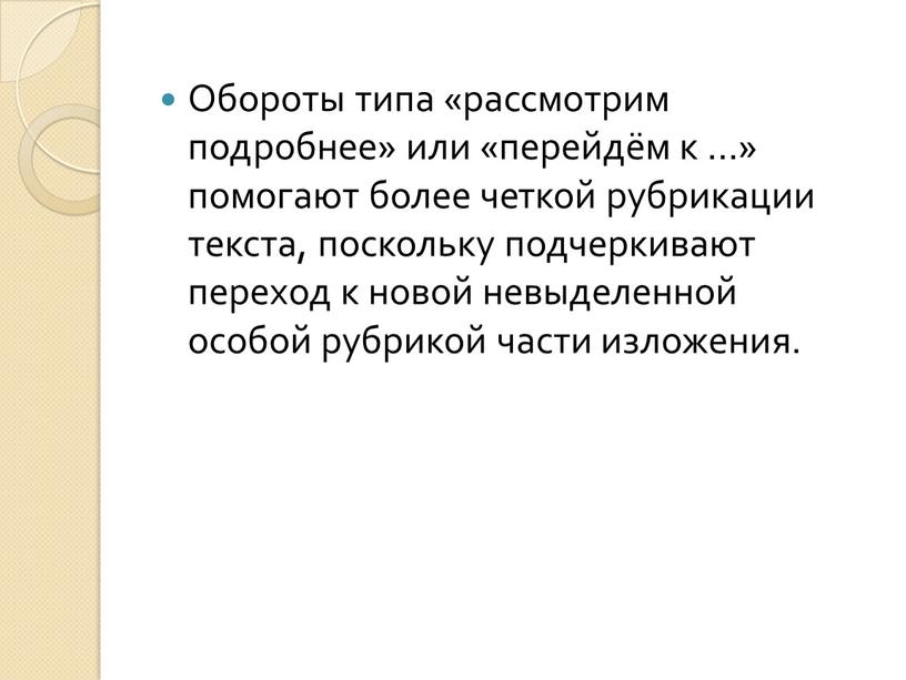 Обороты типа «рассмотрим подробнее» или «перейдём к …» помогают более четкой рубрикации текста, поскольку подчеркивают переход к новой невыделенной особой рубрикой части изложения