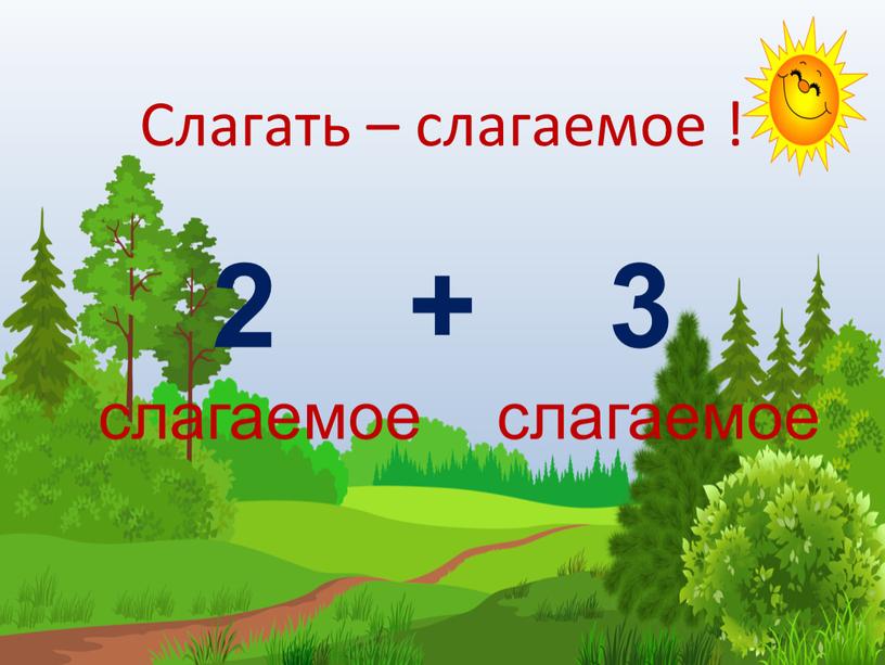 Слагать – слагаемое ! 2 + 3 слагаемое слагаемое