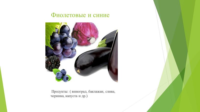Фиолетовые и синие Продукты: ( виноград, баклажан, слива, черника, капуста и др