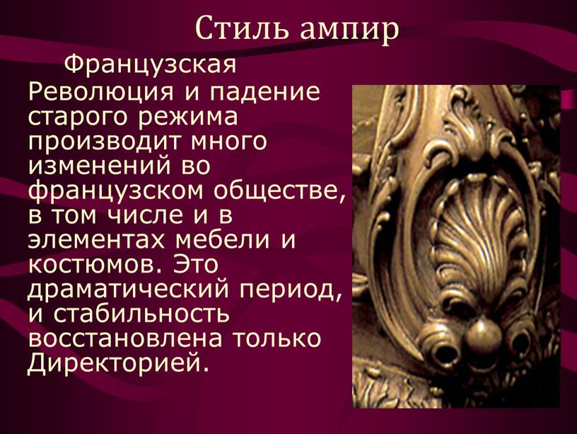 Стиль ампир Французская Революция и падение старого режима производит много изменений во французском обществе, в том числе и в элементах мебели и костюмов