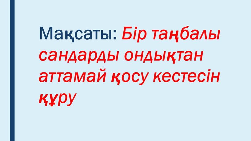 Мақсаты: Бір таңбалы сандарды ондықтан аттамай қосу кестесін құру