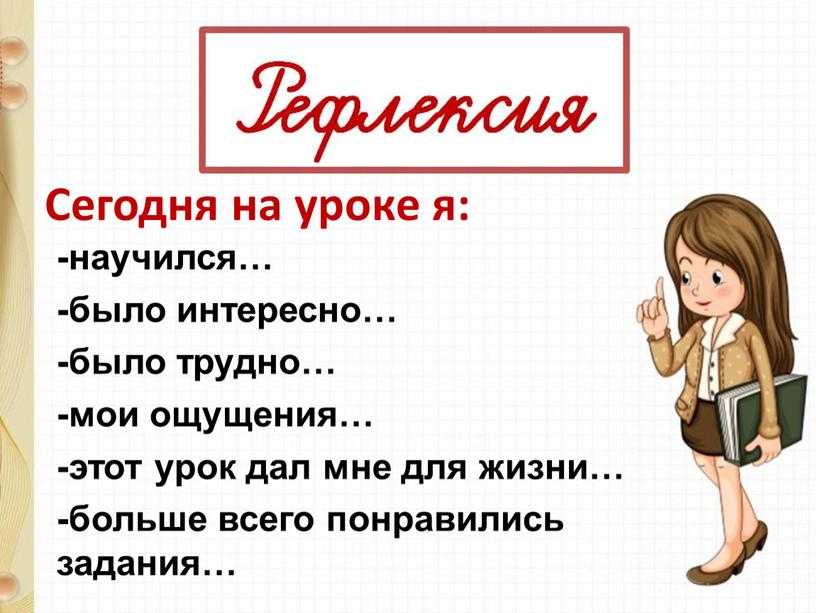 Сегодня на уроке я: -научился… -было интересно… -было трудно… -мои ощущения… -этот урок дал мне для жизни… -больше всего понравились задания…