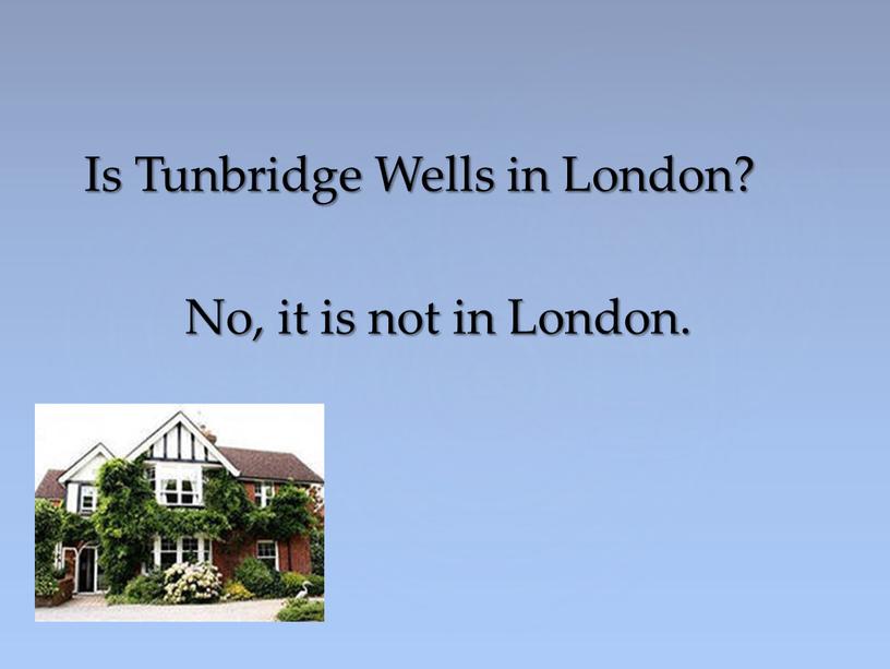 Is Tunbridge Wells in London? No, it is not in