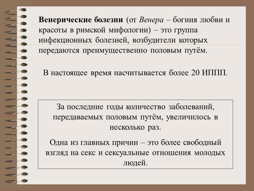 Венерические болезни (от Венера – богиня любви и красоты в римской мифологии) – это группа инфекционных болезней, возбудители которых передаются преимущественно половым путём