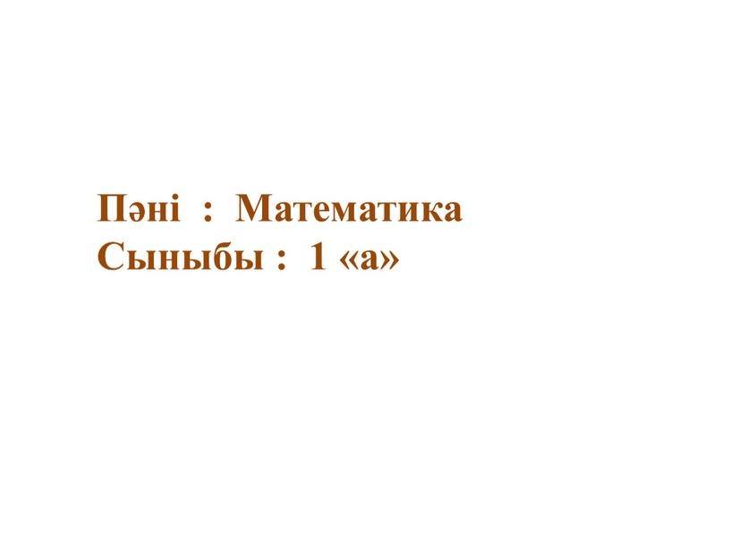 Пәні : Математика Сыныбы : 1 «а»