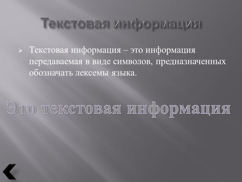 Текстовая информация Текстовая информация – это информация передаваемая в виде символов, предназначенных обозначать лексемы языка