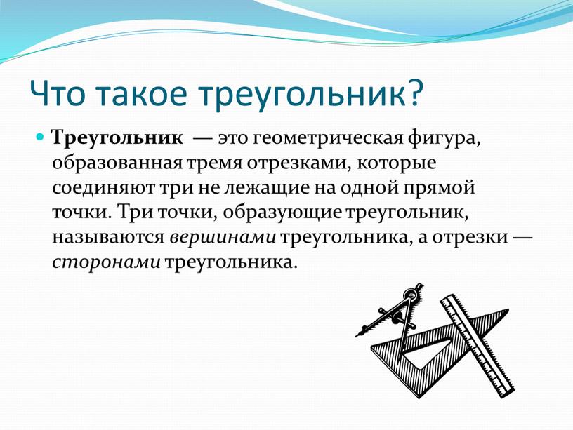 Что такое треугольник? Треугольник — это геометрическая фигура, образованная тремя отрезками, которые соединяют три не лежащие на одной прямой точки