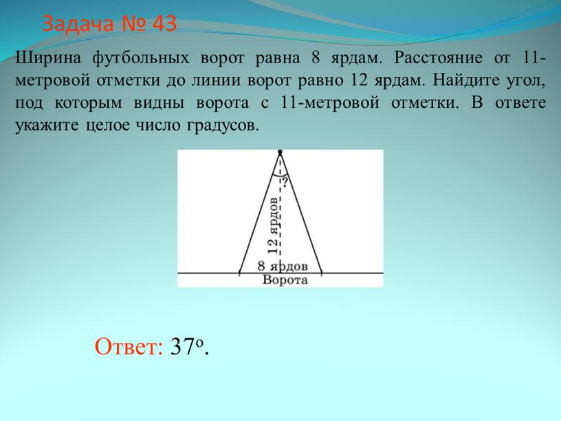 Задача № 43 Ответ: 37о. Ширина футбольных ворот равна 8 ярдам