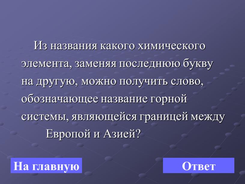 Из названия какого химического элемента, заменяя последнюю букву на другую, можно получить слово, обозначающее название горной системы, являющейся границей между