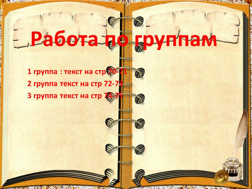 Работа по группам 1 группа : текст на стр 70-71 2 группа текст на стр 72-73 3 группа текст на стр 74-75