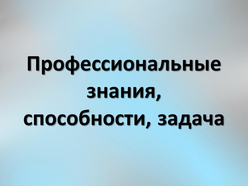 Профессиональные знания, способности, задача