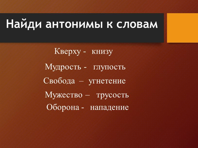 Найди антонимы к словам Кверху - книзу