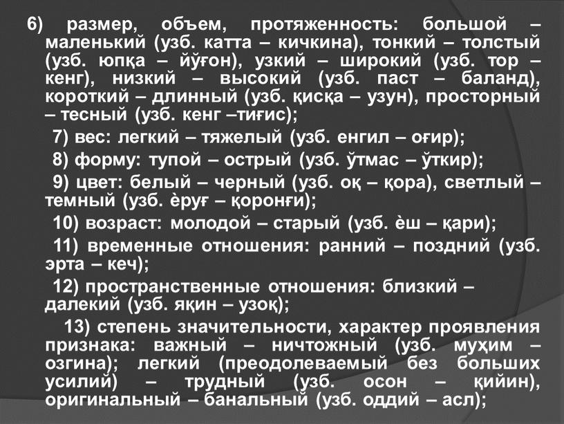 6) размер, объем, протяженность: большой – маленький (узб. катта – кичкина), тонкий – толстый (узб. юпқа – йўғон), узкий – широкий (узб. тор – кенг),…