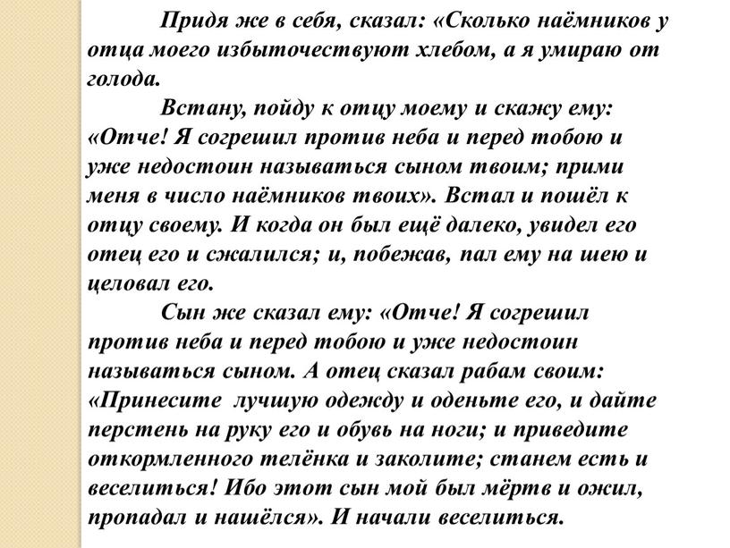 Придя же в себя, сказал: «Сколько наёмников у отца моего избыточествуют хлебом, а я умираю от голода