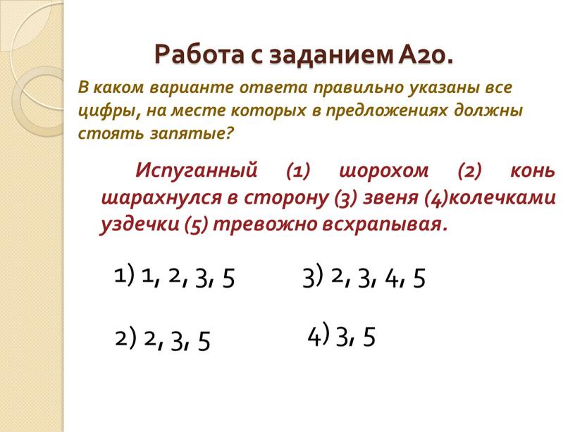 Работа с заданием А20. Испуганный (1) шорохом (2) конь шарахнулся в сторону (3) звеня (4)колечками уздечки (5) тревожно всхрапывая