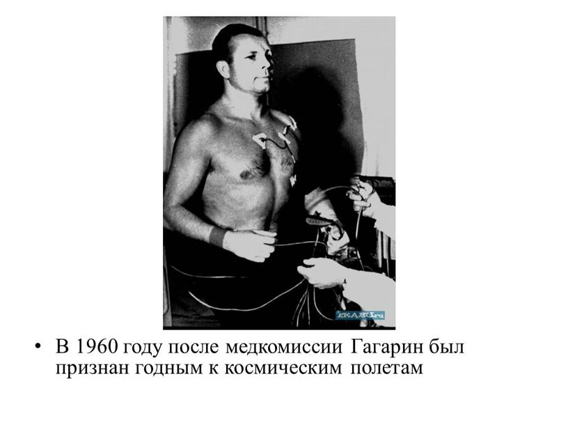 В 1960 году после медкомиссии Гагарин был признан годным к космическим полетам